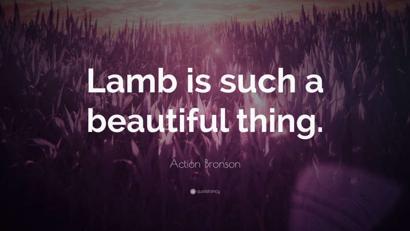 Action Bronson Quote: “Lamb is such a beautiful thing.”