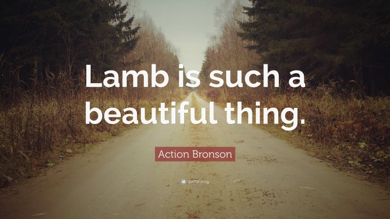 Action Bronson Quote: “Lamb is such a beautiful thing.”