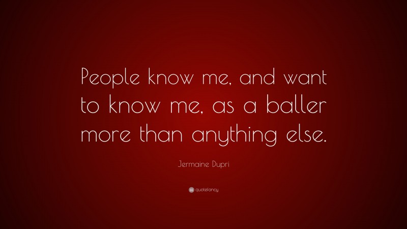 Jermaine Dupri Quote: “People know me, and want to know me, as a baller more than anything else.”