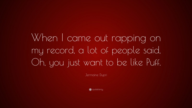 Jermaine Dupri Quote: “When I came out rapping on my record, a lot of people said, Oh, you just want to be like Puff.”