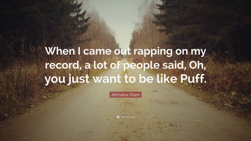 Jermaine Dupri Quote: “When I came out rapping on my record, a lot of people said, Oh, you just want to be like Puff.”
