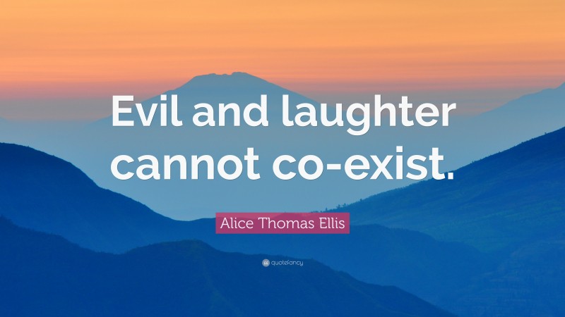 Alice Thomas Ellis Quote: “Evil and laughter cannot co-exist.”