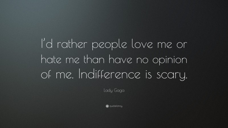 Lady Gaga Quote: “I’d rather people love me or hate me than have no opinion of me. Indifference is scary.”