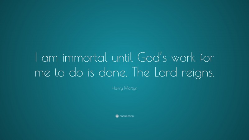 Henry Martyn Quote: “I am immortal until God’s work for me to do is done. The Lord reigns.”
