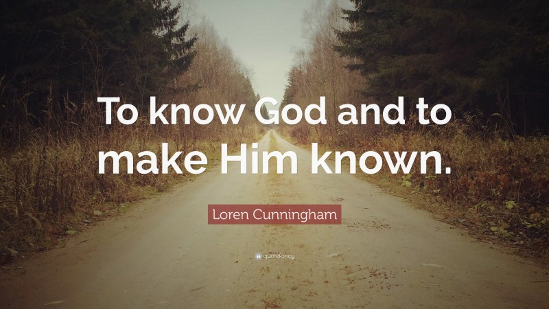 Loren Cunningham Quote: “To know God and to make Him known.”