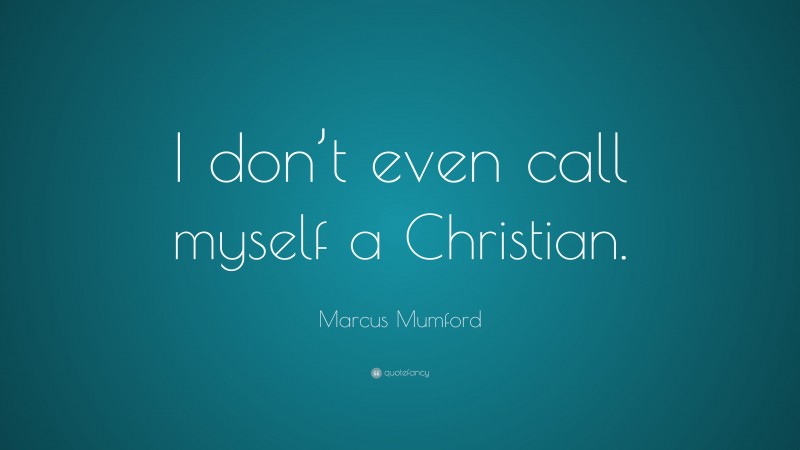 Marcus Mumford Quote: “I don’t even call myself a Christian.”