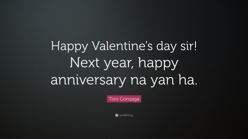 Toni Gonzaga Quote: “Happy Valentine’s day sir! Next year, happy anniversary na yan ha.”