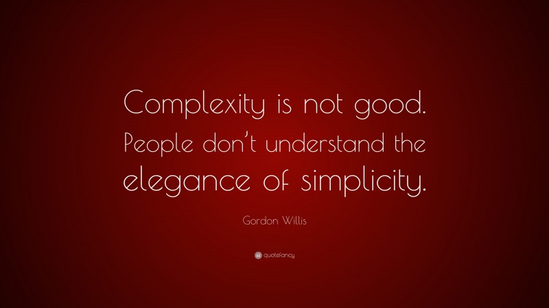 Gordon Willis Quote: “Complexity is not good. People don’t understand the elegance of simplicity.”