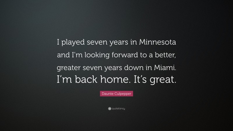 Daunte Culpepper Quote: “I played seven years in Minnesota and I’m looking forward to a better, greater seven years down in Miami. I’m back home. It’s great.”