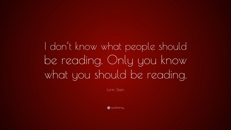 Lorin Stein Quote: “I don’t know what people should be reading. Only you know what you should be reading.”