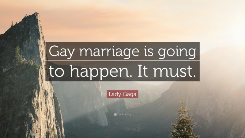 Lady Gaga Quote: “Gay marriage is going to happen. It must.”