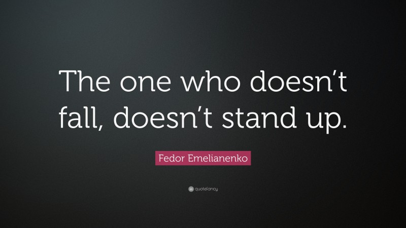 Fedor Emelianenko Quote: “The one who doesn’t fall, doesn’t stand up.”
