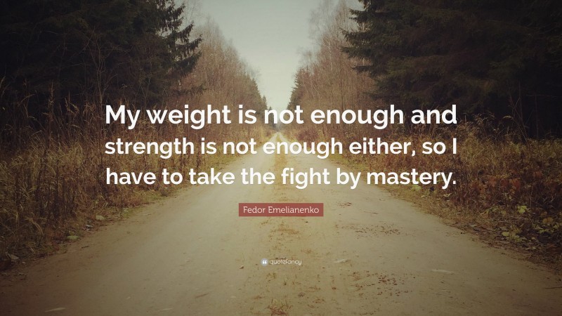 Fedor Emelianenko Quote: “My weight is not enough and strength is not enough either, so I have to take the fight by mastery.”