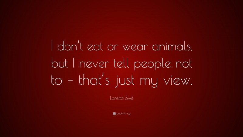 Loretta Swit Quote: “I don’t eat or wear animals, but I never tell people not to – that’s just my view.”