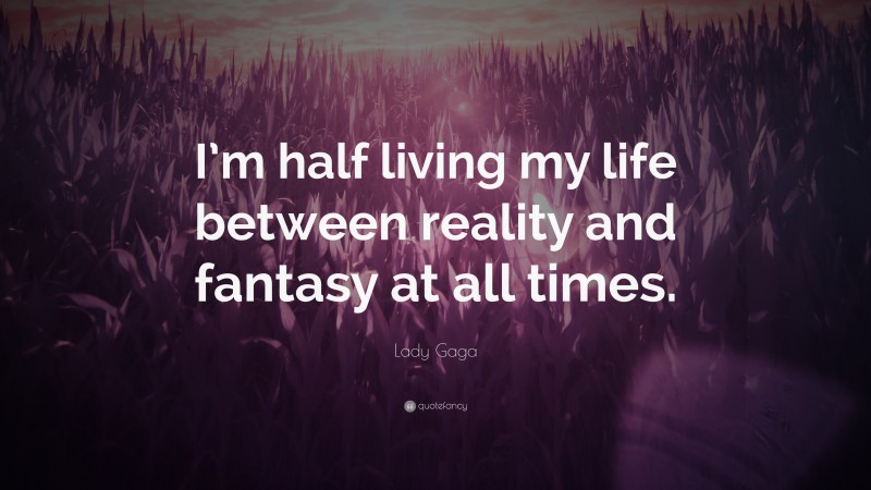 Lady Gaga Quote: “I’m half living my life between reality and fantasy at all times.”