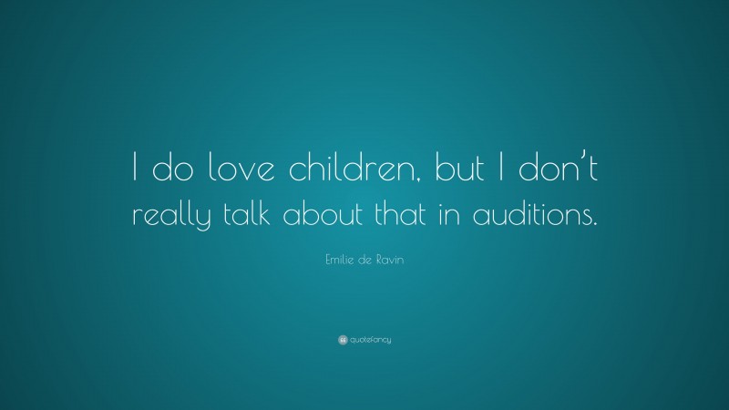 Emilie de Ravin Quote: “I do love children, but I don’t really talk about that in auditions.”