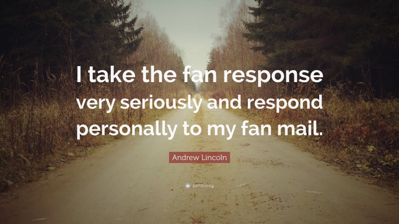 Andrew Lincoln Quote: “I take the fan response very seriously and respond personally to my fan mail.”