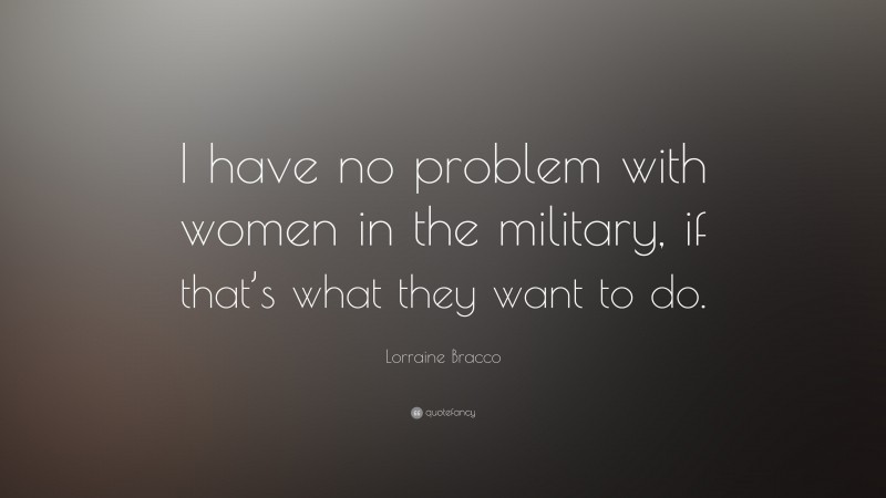Lorraine Bracco Quote: “I have no problem with women in the military, if that’s what they want to do.”