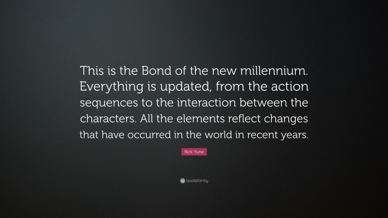 Rick Yune Quote: “This is the Bond of the new millennium. Everything is updated, from the action sequences to the interaction between the characters. All the elements reflect changes that have occurred in the world in recent years.”