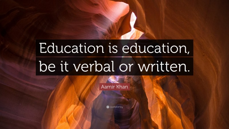 Aamir Khan Quote: “Education is education, be it verbal or written.”