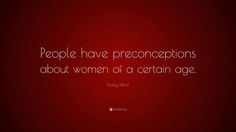 Lesley Nicol Quote: “People have preconceptions about women of a certain age.”
