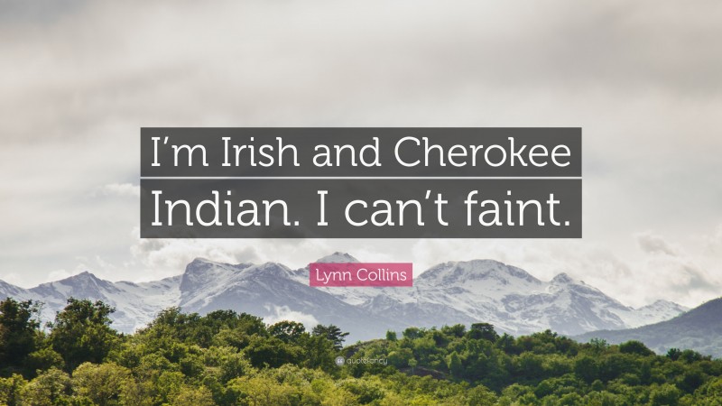 Lynn Collins Quote: “I’m Irish and Cherokee Indian. I can’t faint.”
