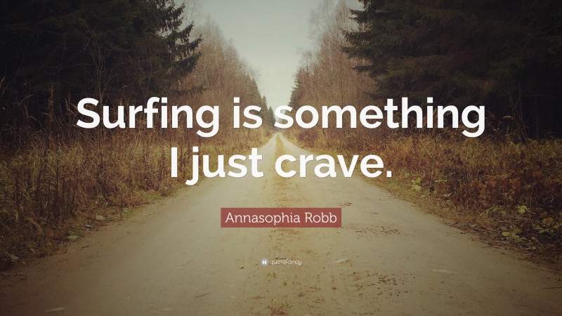 Annasophia Robb Quote: “Surfing is something I just crave.”