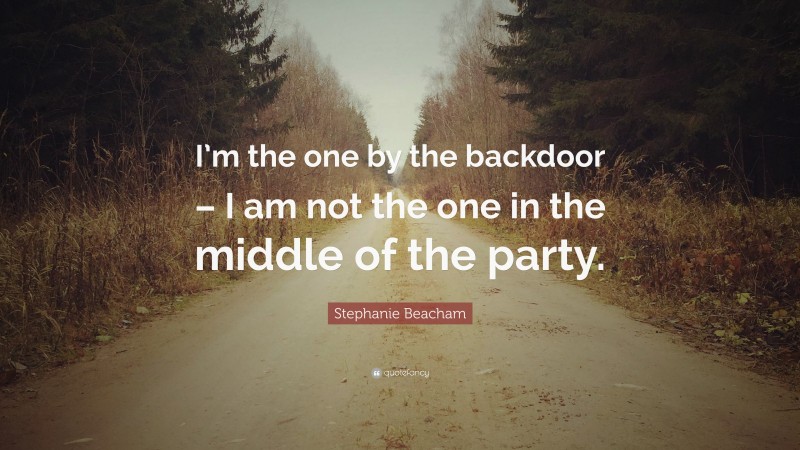 Stephanie Beacham Quote: “I’m the one by the backdoor – I am not the one in the middle of the party.”