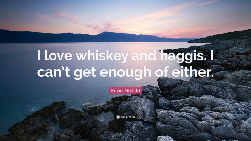 Kevin McKidd Quote: “I love whiskey and haggis. I can’t get enough of either.”