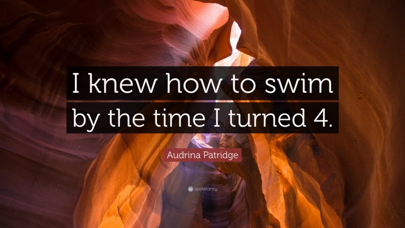 Audrina Patridge Quote: “I knew how to swim by the time I turned 4.”