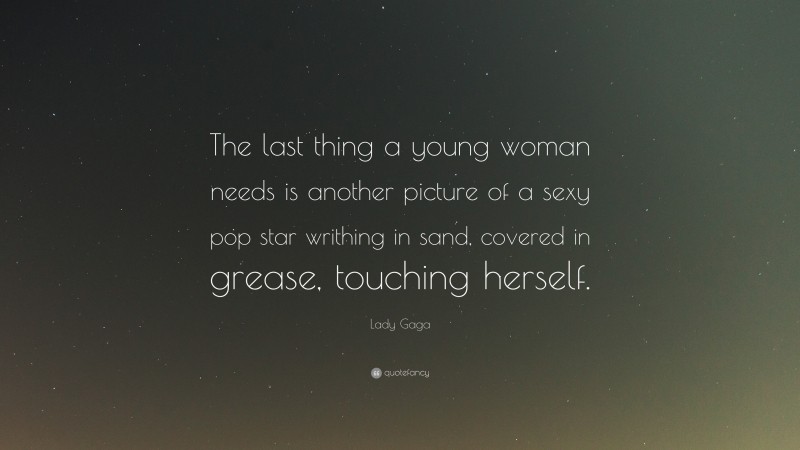 Lady Gaga Quote: “The last thing a young woman needs is another picture of a sexy pop star writhing in sand, covered in grease, touching herself.”