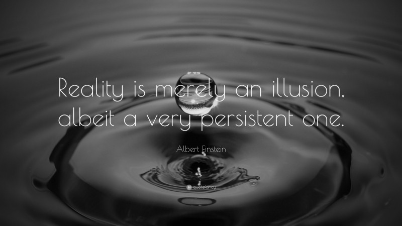 Albert Einstein Quote: “Reality is merely an illusion, albeit a very persistent one.”