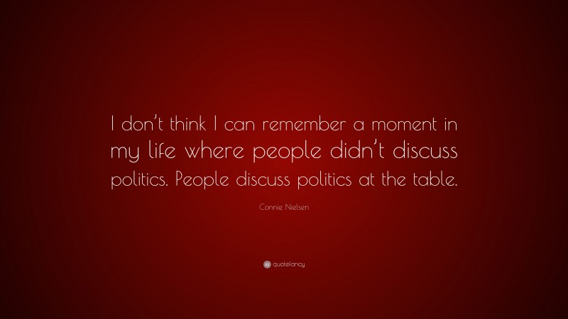 Connie Nielsen Quote: “I don’t think I can remember a moment in my life where people didn’t discuss politics. People discuss politics at the table.”