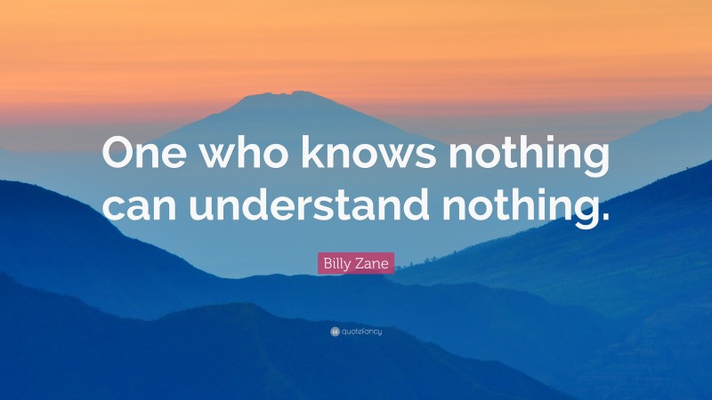 Billy Zane Quote: “One who knows nothing can understand nothing.”