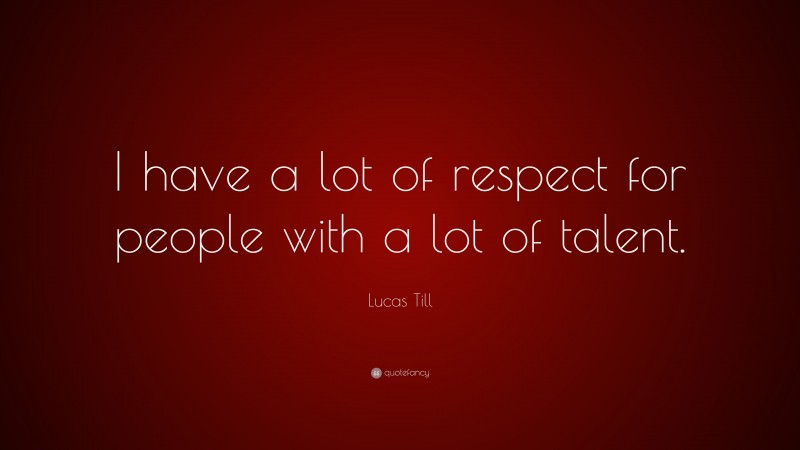 Lucas Till Quote: “I have a lot of respect for people with a lot of talent.”