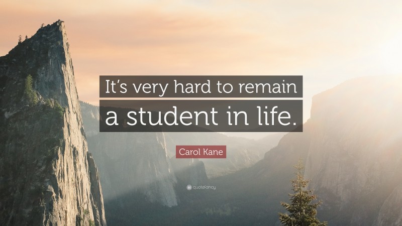 Carol Kane Quote: “It’s very hard to remain a student in life.”