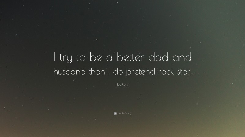 Bo Bice Quote: “I try to be a better dad and husband than I do pretend rock star.”
