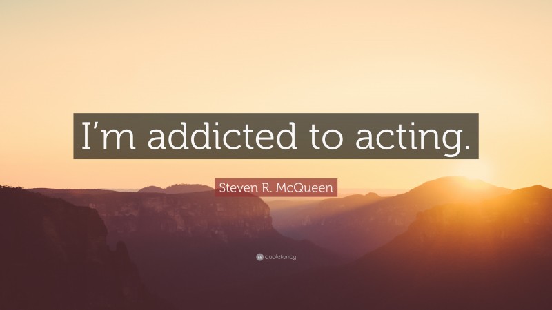 Steven R. McQueen Quote: “I’m addicted to acting.”