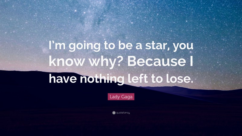 Lady Gaga Quote: “I’m going to be a star, you know why? Because I have nothing left to lose.”