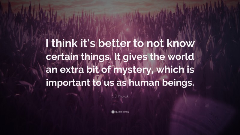 B. J. Novak Quote: “I think it’s better to not know certain things. It gives the world an extra bit of mystery, which is important to us as human beings.”