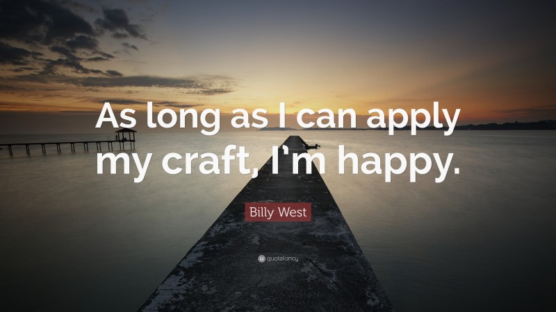 Billy West Quote: “As long as I can apply my craft, I’m happy.”