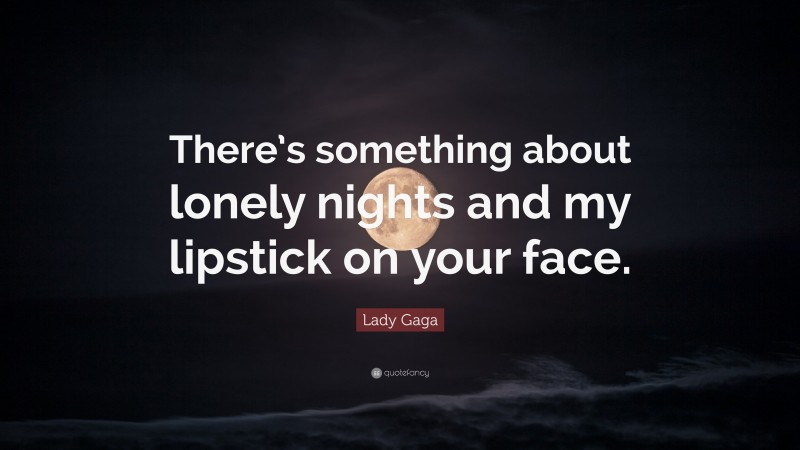 Lady Gaga Quote: “There’s something about lonely nights and my lipstick on your face.”