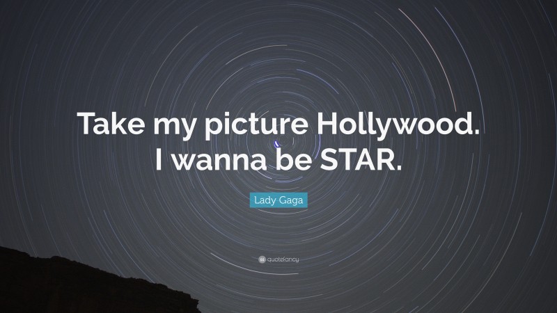 Lady Gaga Quote: “Take my picture Hollywood. I wanna be STAR.”
