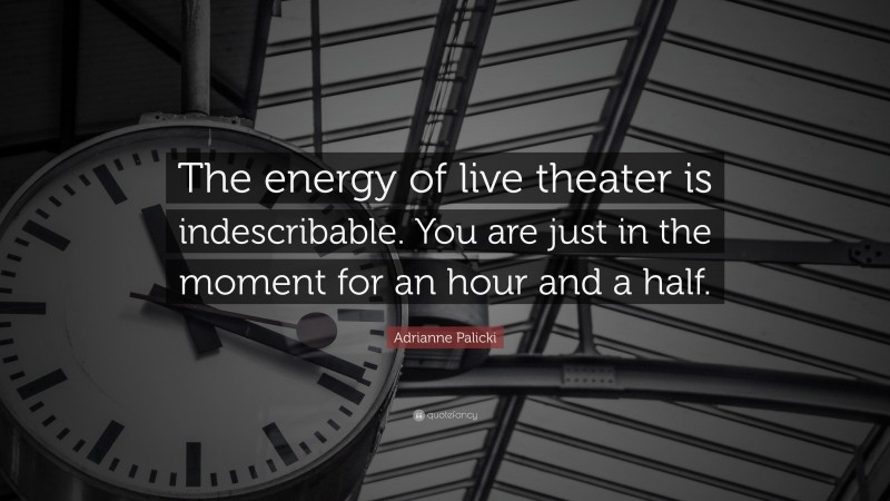 Adrianne Palicki Quote: “The energy of live theater is indescribable. You are just in the moment for an hour and a half.”