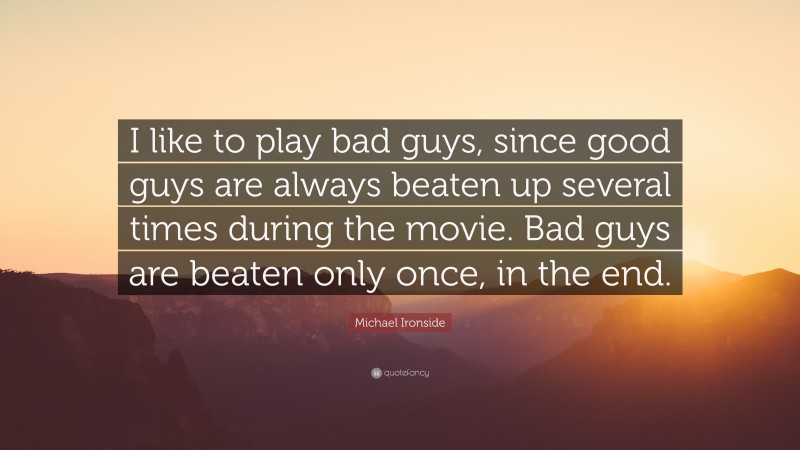 Michael Ironside Quote: “I like to play bad guys, since good guys are always beaten up several times during the movie. Bad guys are beaten only once, in the end.”