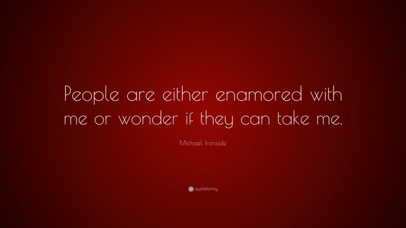 Michael Ironside Quote: “People are either enamored with me or wonder if they can take me.”