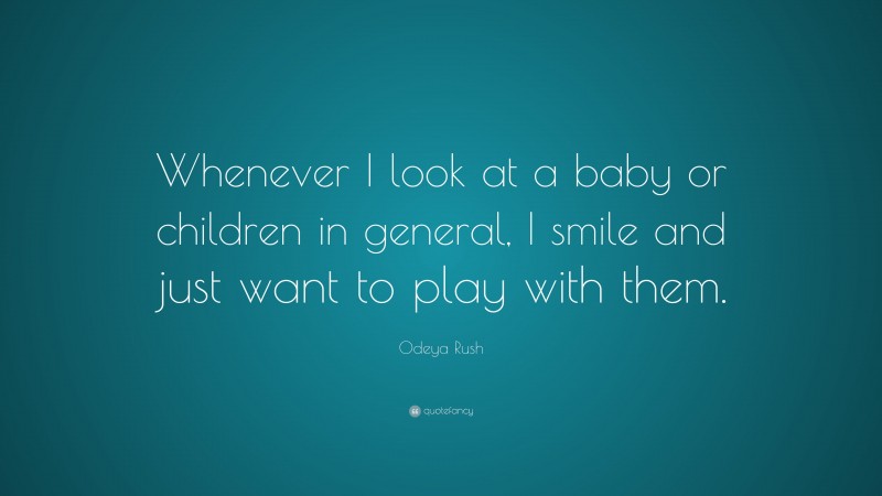 Odeya Rush Quote: “Whenever I look at a baby or children in general, I smile and just want to play with them.”