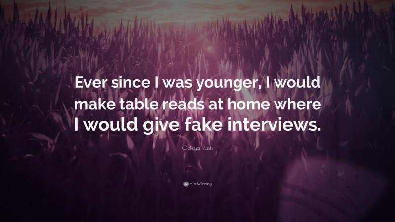 Odeya Rush Quote: “Ever since I was younger, I would make table reads at home where I would give fake interviews.”
