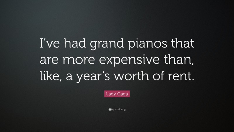 Lady Gaga Quote: “I’ve had grand pianos that are more expensive than, like, a year’s worth of rent.”