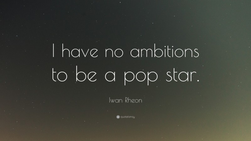 Iwan Rheon Quote: “I have no ambitions to be a pop star.”
